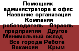 Помощник администратора в офис › Название организации ­ Компания-работодатель › Отрасль предприятия ­ Другое › Минимальный оклад ­ 1 - Все города Работа » Вакансии   . Крым,Керчь